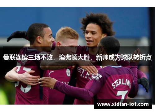 曼联连续三场不败，埃弗顿大胜，新帅成为球队转折点