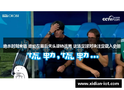 绝杀时刻来临 谁能在最后关头逆转战局 这场足球对决注定载入史册