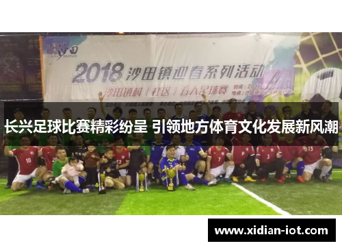 长兴足球比赛精彩纷呈 引领地方体育文化发展新风潮