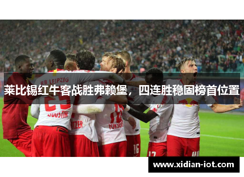 莱比锡红牛客战胜弗赖堡，四连胜稳固榜首位置