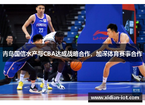 青岛国信水产与CBA达成战略合作，加深体育赛事合作
